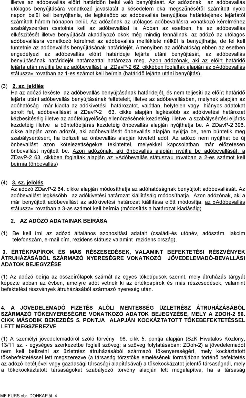 lejártától számított három hónapon belül. Az adózónak az utólagos adóbevallásra vonatkozó kérelméhez szabályszerűen csatolnia kell az adóbevallást is.