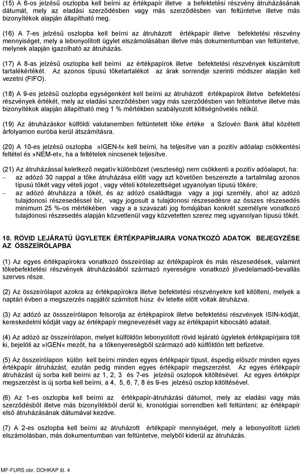 (16) A 7-es jelzésű oszlopba kell beírni az átruházott értékpapír illetve befektetési részvény mennyiséget, mely a lebonyolított ügylet elszámolásában illetve más dokumentumban van feltüntetve,