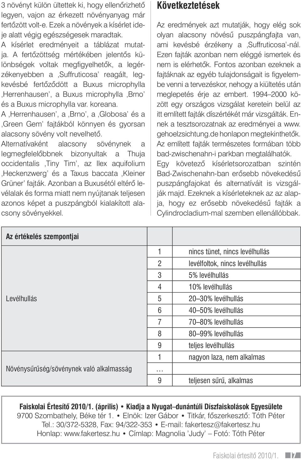 A fertôzöttség mértékében jelentôs különbségek voltak megfigyelhetôk, a legérzékenyebben a Suffruticosa reagált, legkevésbé fertôzôdött a Buxus microphylla Herrenhausen, a Buxus microphylla Brno és a