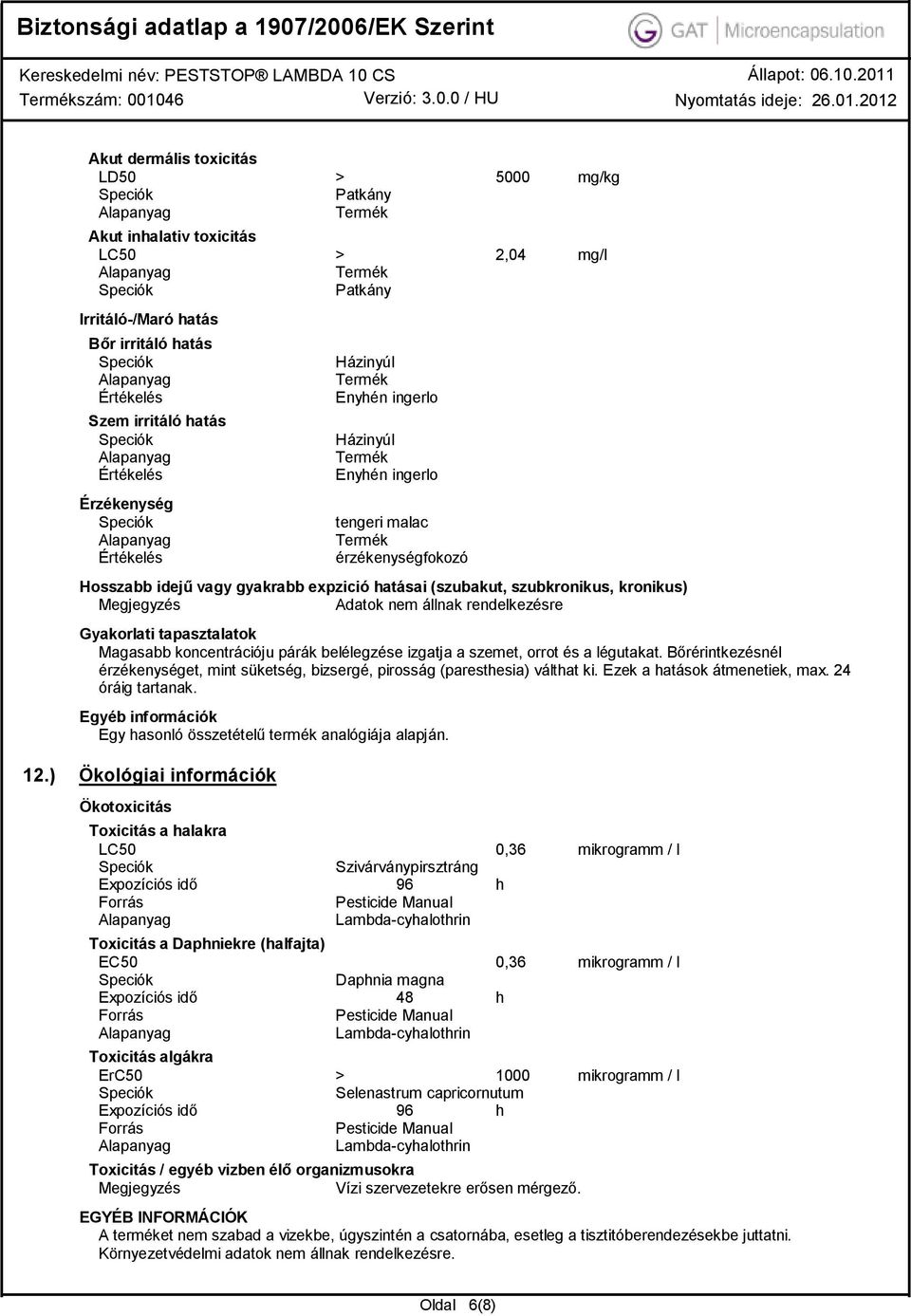 rendelkezésre Gyakorlati tapasztalatok Magasabb koncentrációju párák belélegzése izgatja a szemet, orrot és a légutakat.