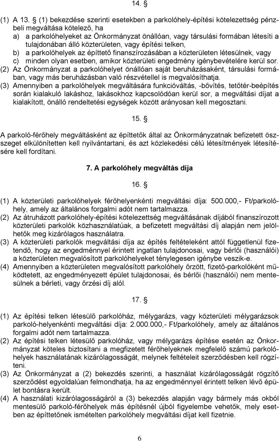 álló közterületen, vagy építési telken, b) a parkolóhelyek az építtető finanszírozásában a közterületen létesülnek, vagy c) minden olyan esetben, amikor közterületi engedmény igénybevételére kerül