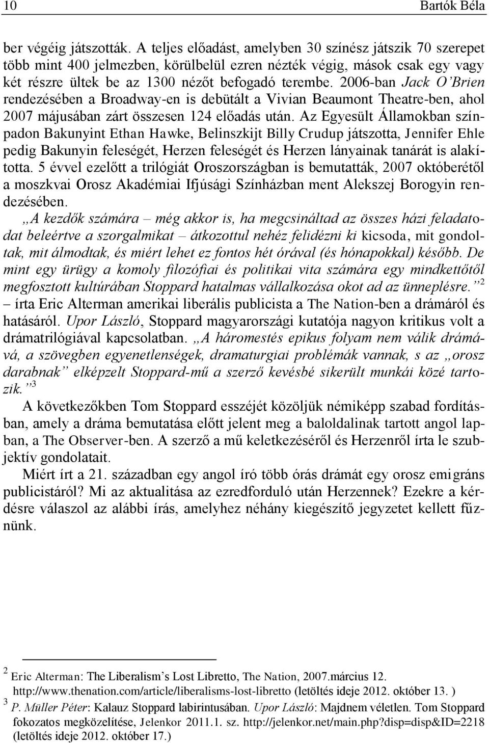 2006-ban Jack O Brien rendezésében a Broadway-en is debütált a Vivian Beaumont Theatre-ben, ahol 2007 májusában zárt összesen 124 előadás után.