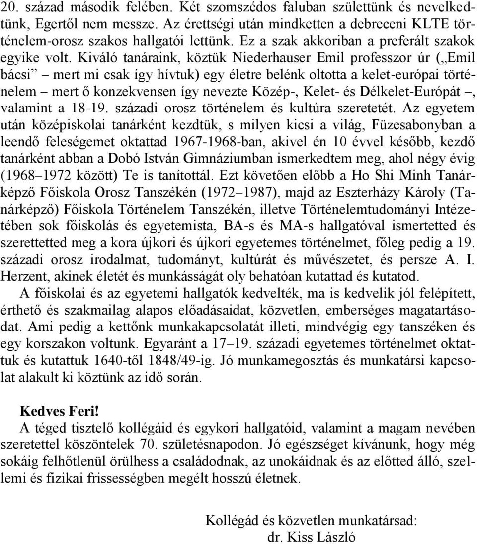 Kiváló tanáraink, köztük Niederhauser Emil professzor úr ( Emil bácsi mert mi csak így hívtuk) egy életre belénk oltotta a kelet-európai történelem mert ő konzekvensen így nevezte Közép-, Kelet- és