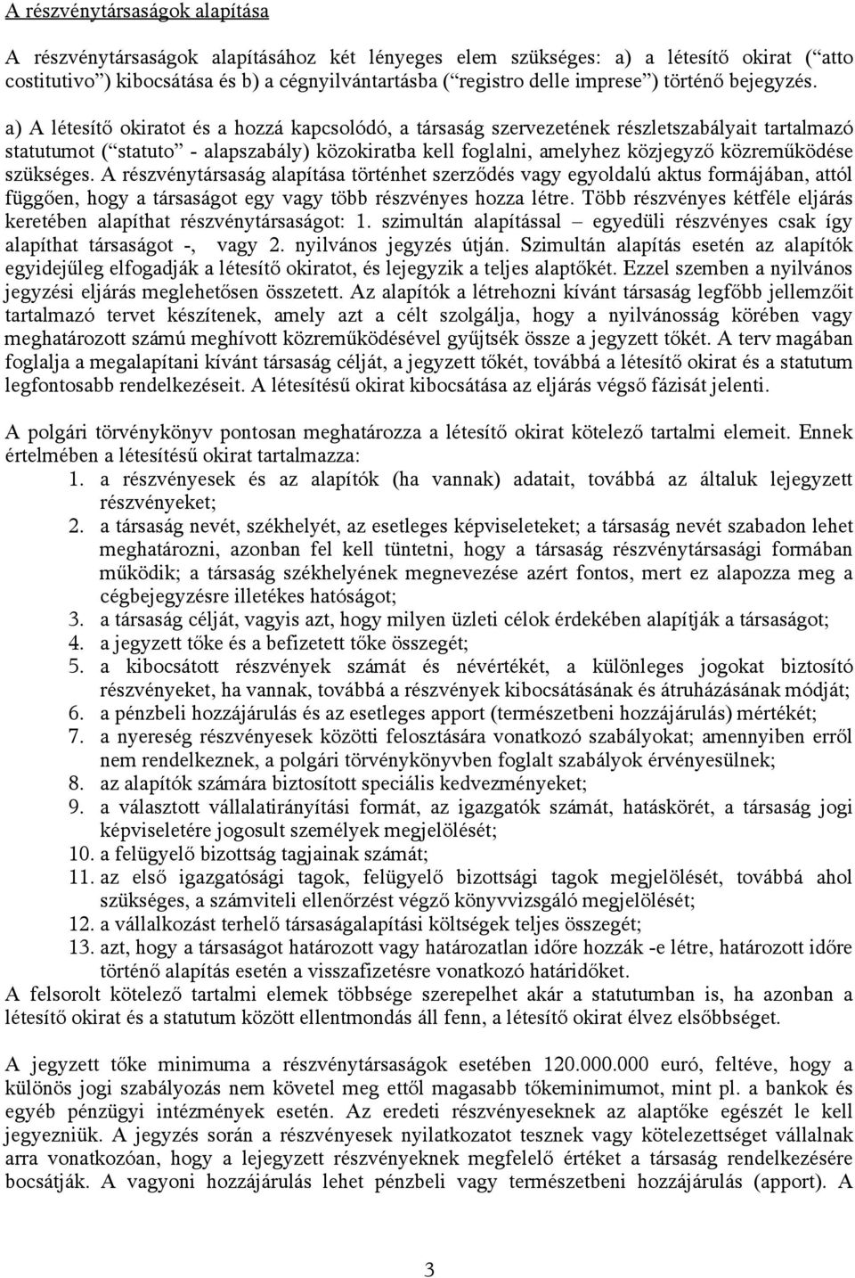 a) A létesítő okiratot és a hozzá kapcsolódó, a társaság szervezetének részletszabályait tartalmazó statutumot ( statuto - alapszabály) közokiratba kell foglalni, amelyhez közjegyző közreműködése