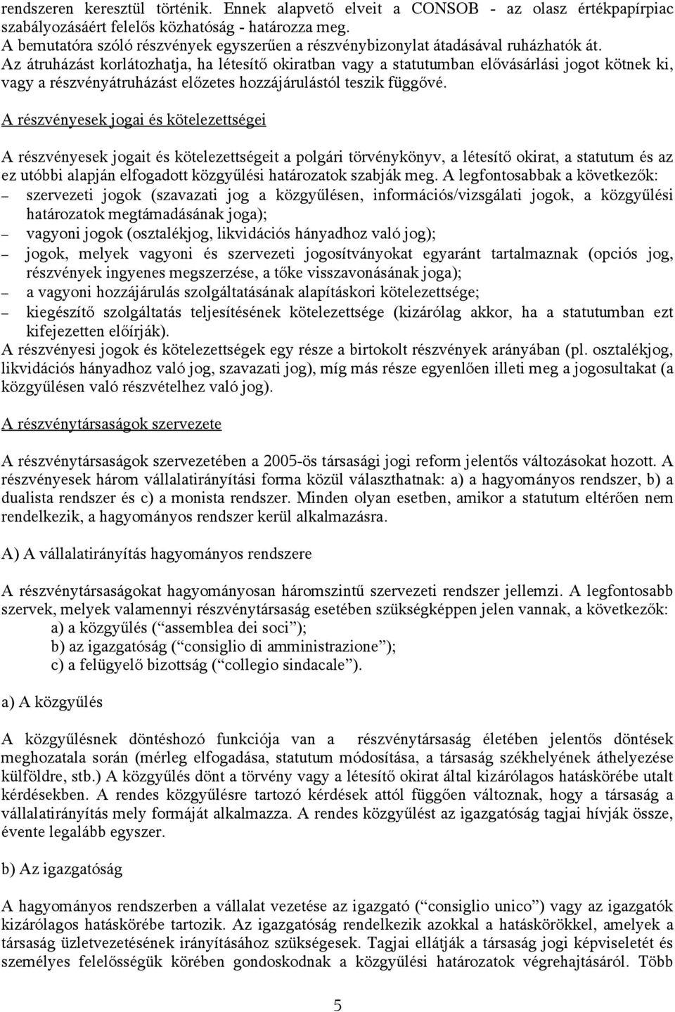 Az átruházást korlátozhatja, ha létesítő okiratban vagy a statutumban elővásárlási jogot kötnek ki, vagy a részvényátruházást előzetes hozzájárulástól teszik függővé.