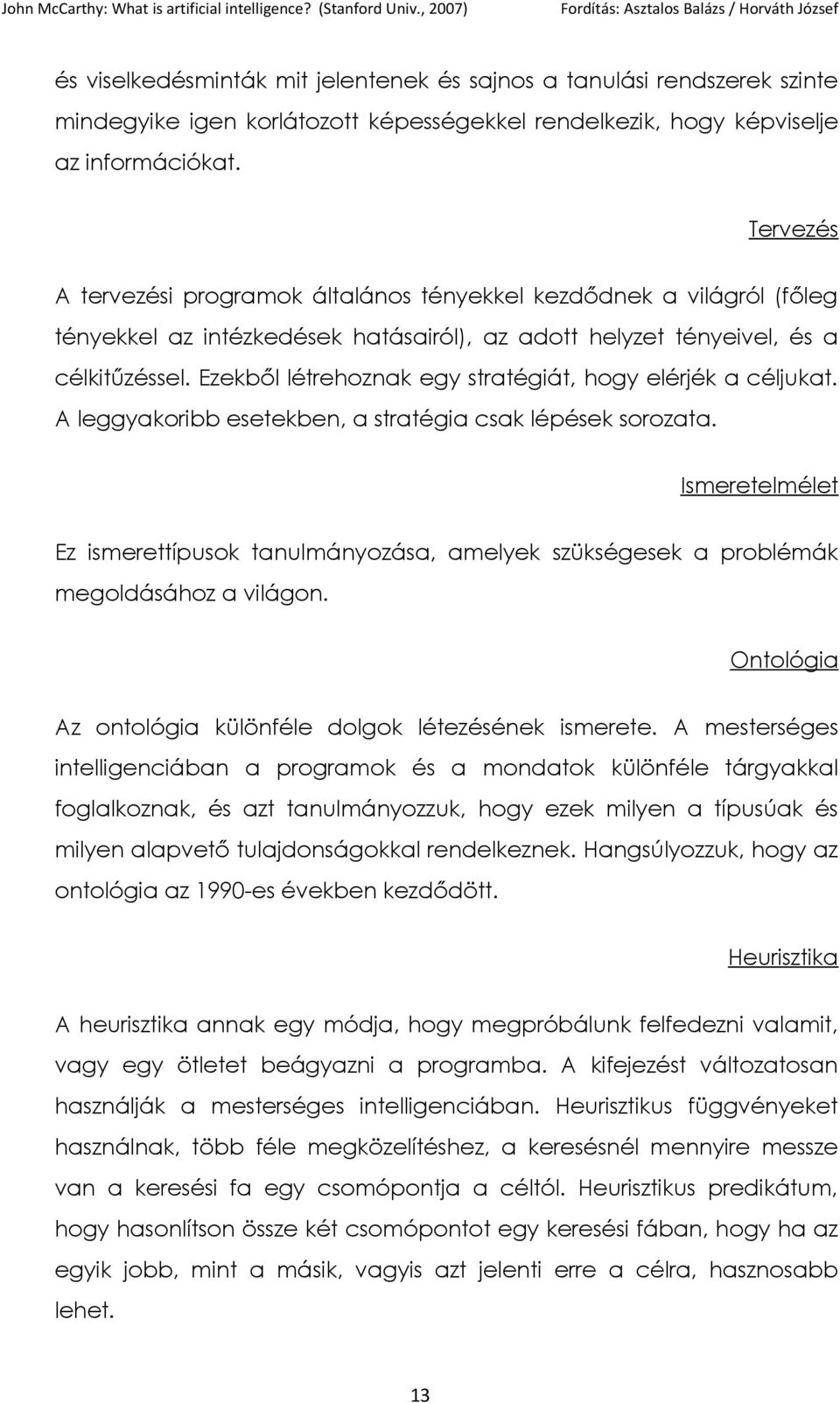 Ezekből létrehoznak egy stratégiát, hogy elérjék a céljukat. A leggyakoribb esetekben, a stratégia csak lépések sorozata.