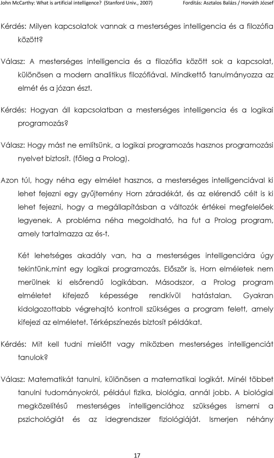 Kérdés: Hogyan áll kapcsolatban a mesterséges intelligencia és a logikai programozás? Válasz: Hogy mást ne említsünk, a logikai programozás hasznos programozási nyelvet biztosít. (főleg a Prolog).