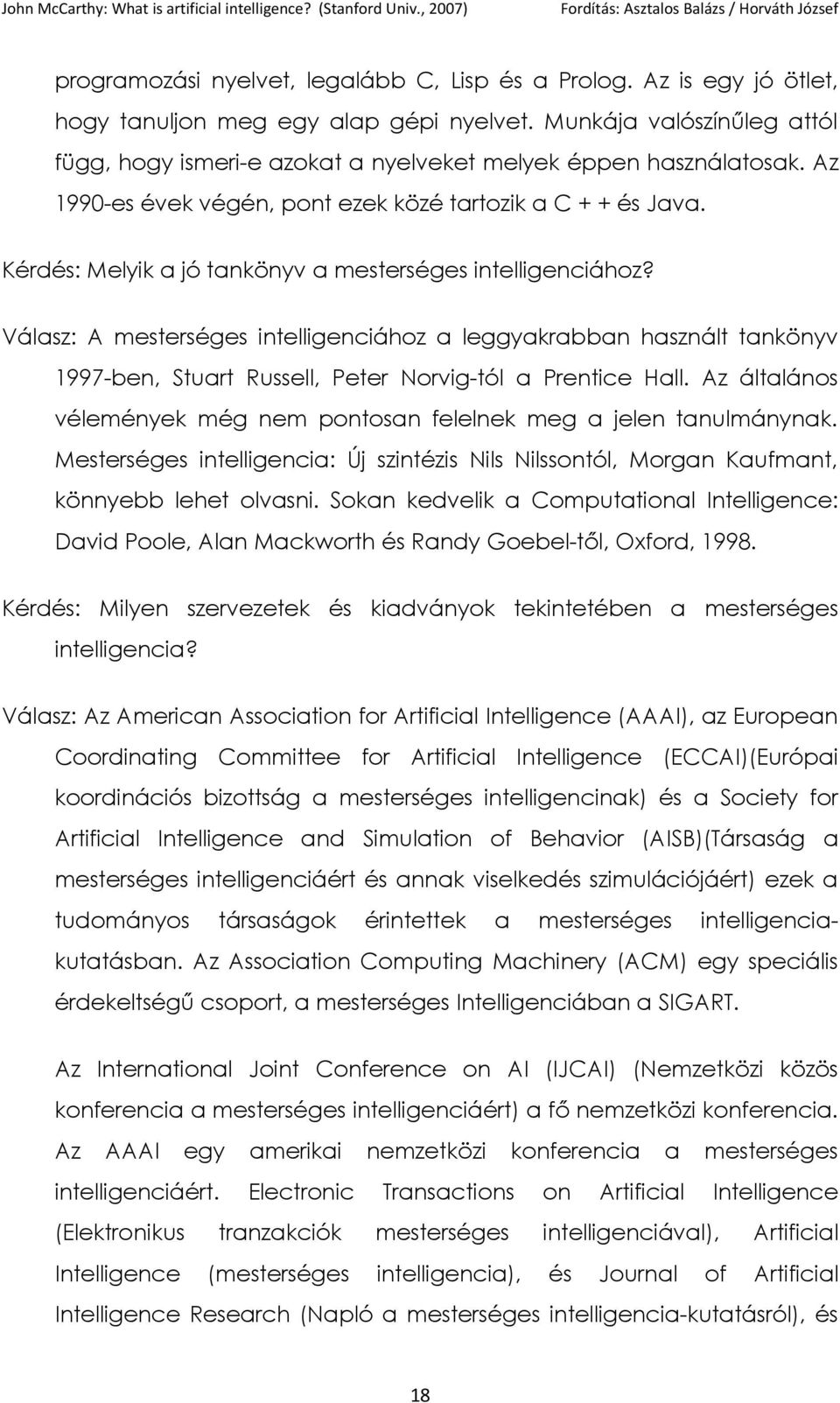 Kérdés: Melyik a jó tankönyv a mesterséges intelligenciához? Válasz: A mesterséges intelligenciához a leggyakrabban használt tankönyv 1997-ben, Stuart Russell, Peter Norvig-tól a Prentice Hall.