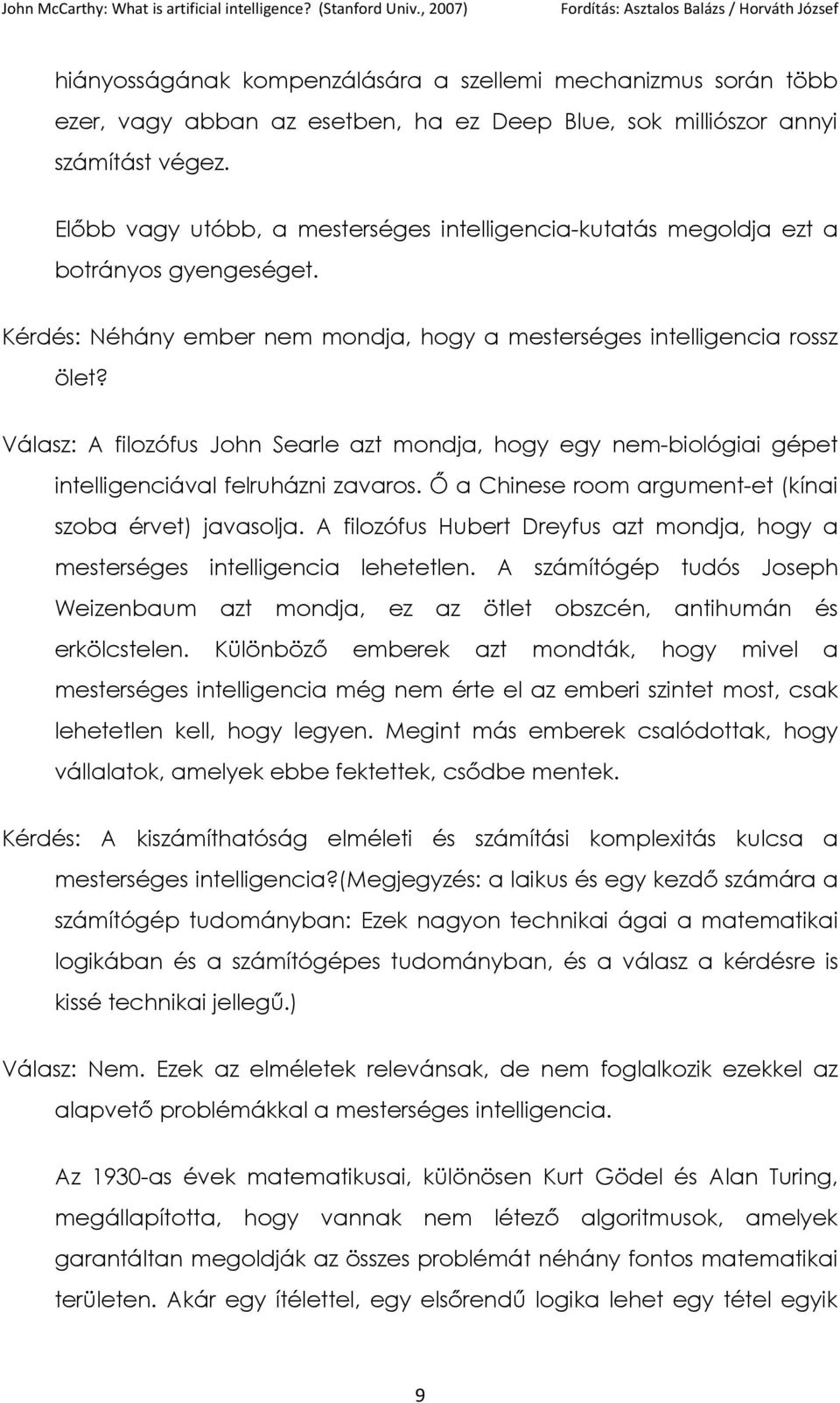 Válasz: A filozófus John Searle azt mondja, hogy egy nem-biológiai gépet intelligenciával felruházni zavaros. Ő a Chinese room argument-et (kínai szoba érvet) javasolja.