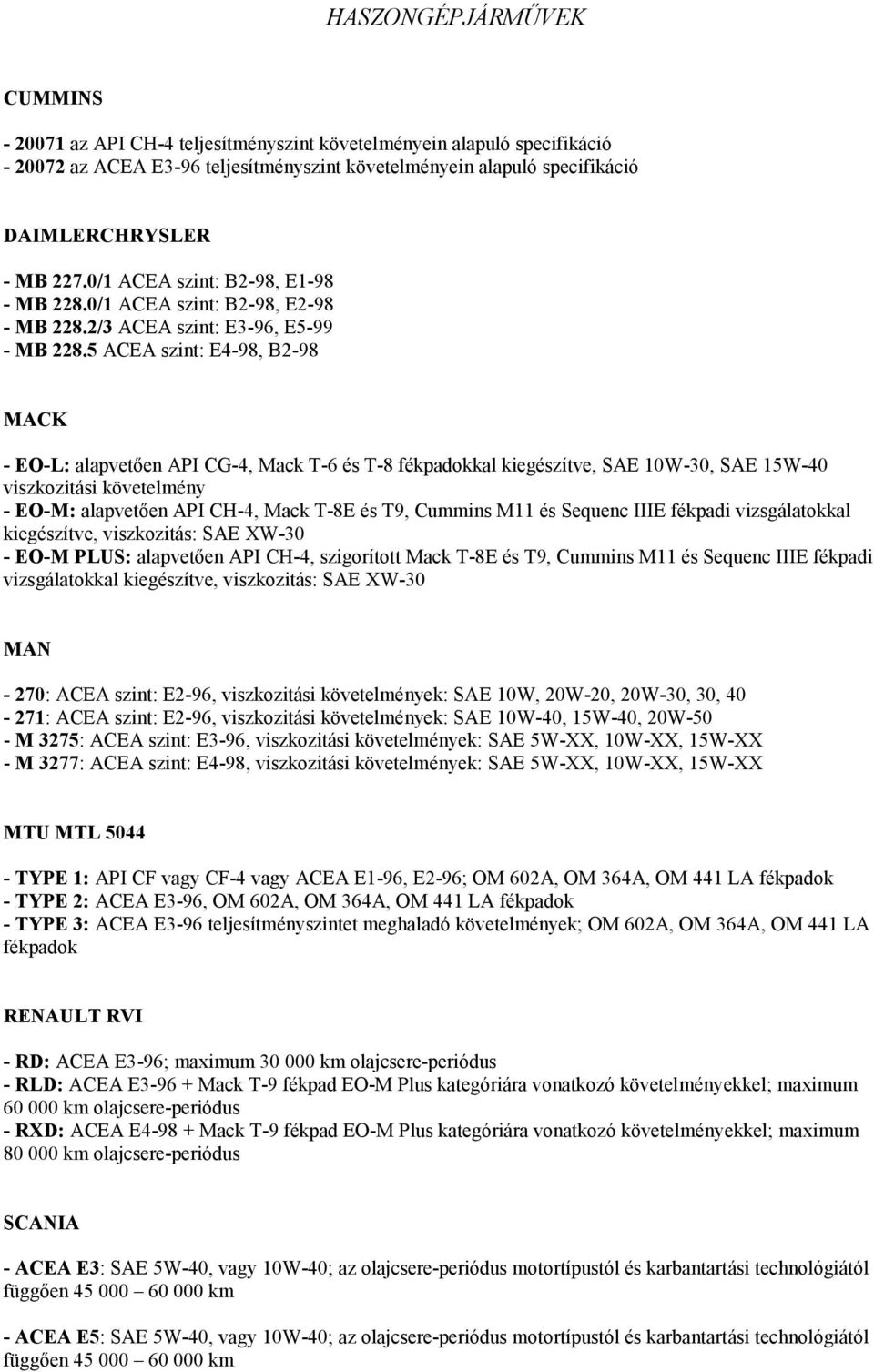 5 ACEA szint: E4-98, B2-98 MACK - EO-L: alapvetően API CG-4, Mack T-6 és T-8 fékpadokkal kiegészítve, SAE 10W-30, SAE 15W-40 viszkozitási követelmény - EO-M: alapvetően API CH-4, Mack T-8E és T9,