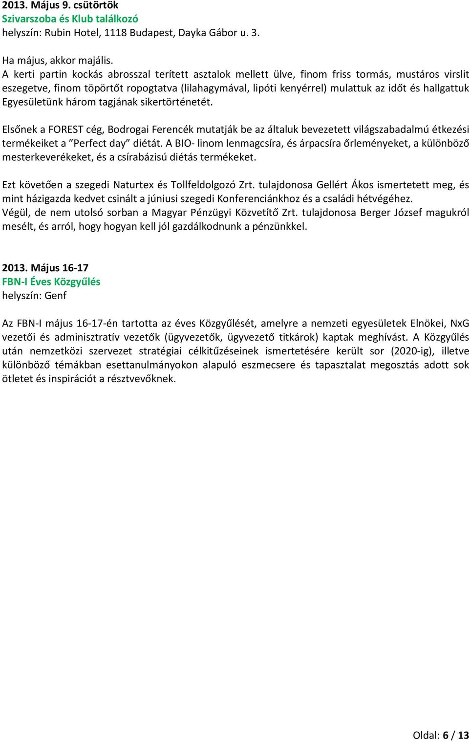 hallgattuk Egyesületünk három tagjának sikertörténetét. Elsőnek a FOREST cég, Bodrogai Ferencék mutatják be az általuk bevezetett világszabadalmú étkezési termékeiket a Perfect day diétát.