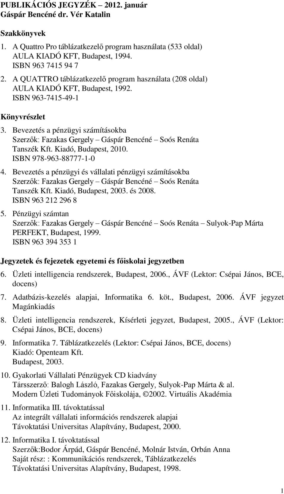 Bevezetés a pénzügyi számításokba Szerzők: Fazakas Gergely Gáspár Bencéné Soós Renáta Tanszék Kft. Kiadó, Budapest, 2010. ISBN 978-963-88777-1-0 4.