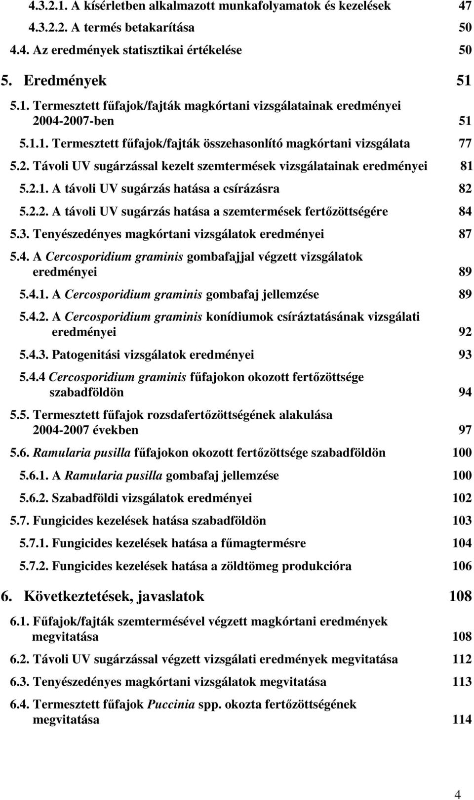 2.2. A távoli UV sugárzás hatása a szemtermések fertőzöttségére 84 5.3. Tenyészedényes magkórtani vizsgálatok eredményei 87 5.4. A Cercosporidium graminis gombafajjal végzett vizsgálatok eredményei 89 5.