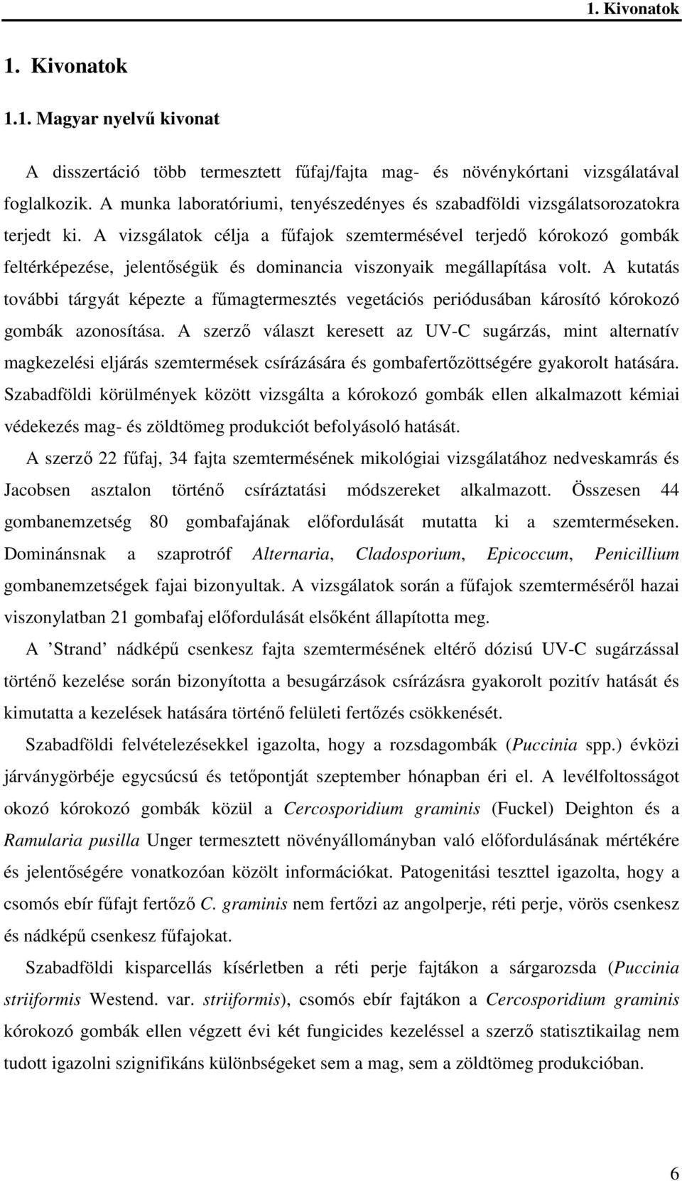 A vizsgálatok célja a fűfajok szemtermésével terjedő kórokozó gombák feltérképezése, jelentőségük és dominancia viszonyaik megállapítása volt.