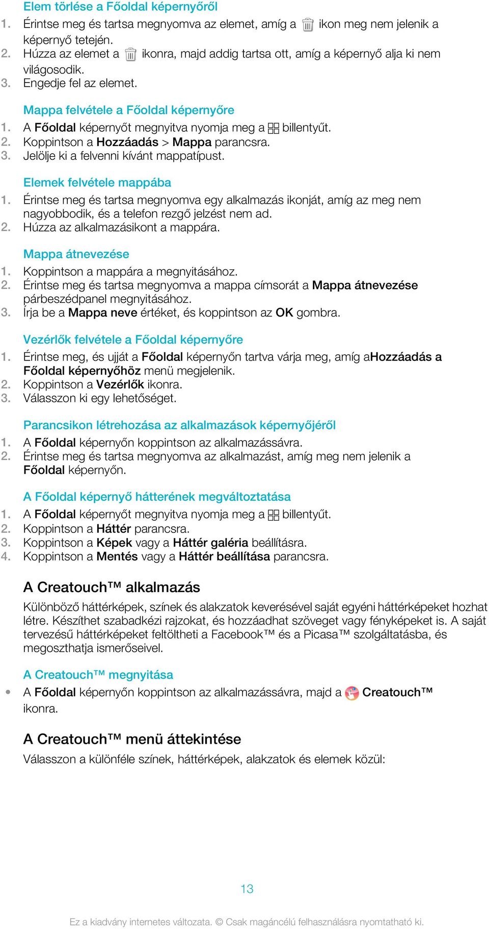 A Főoldal képernyőt megnyitva nyomja meg a billentyűt. 2. Koppintson a Hozzáadás > Mappa parancsra. 3. Jelölje ki a felvenni kívánt mappatípust. Elemek felvétele mappába 1.