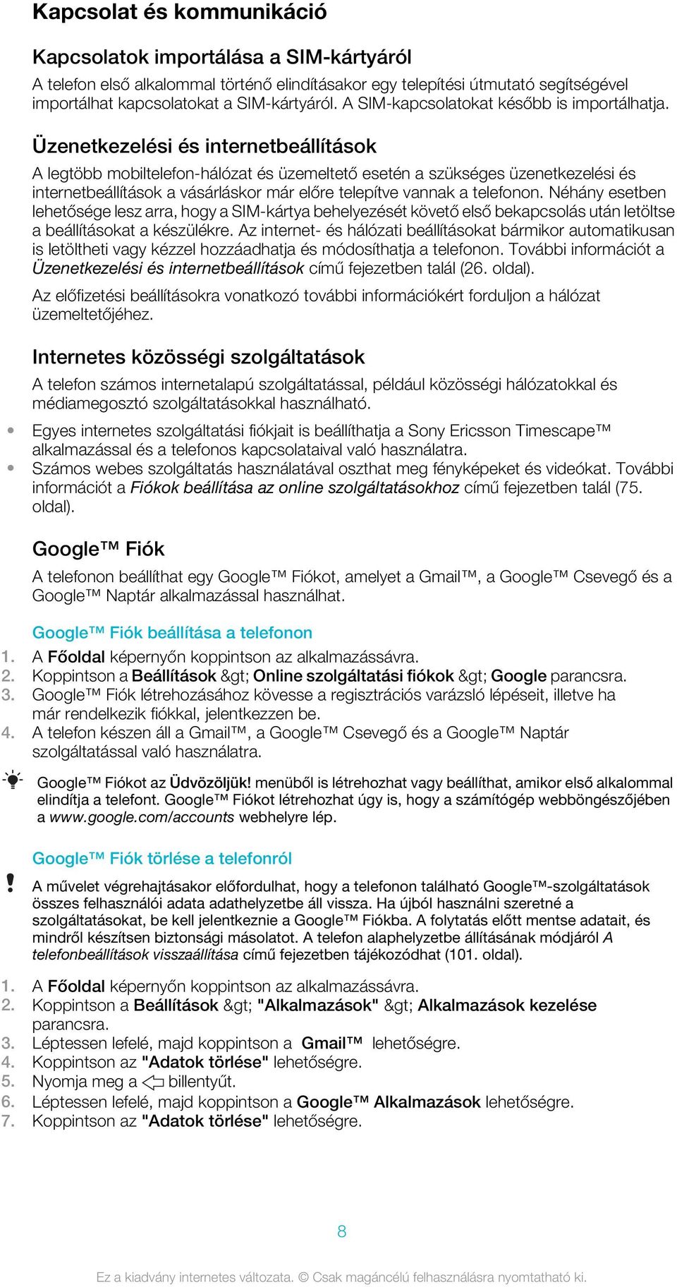 Üzenetkezelési és internetbeállítások A legtöbb mobiltelefon-hálózat és üzemeltető esetén a szükséges üzenetkezelési és internetbeállítások a vásárláskor már előre telepítve vannak a telefonon.