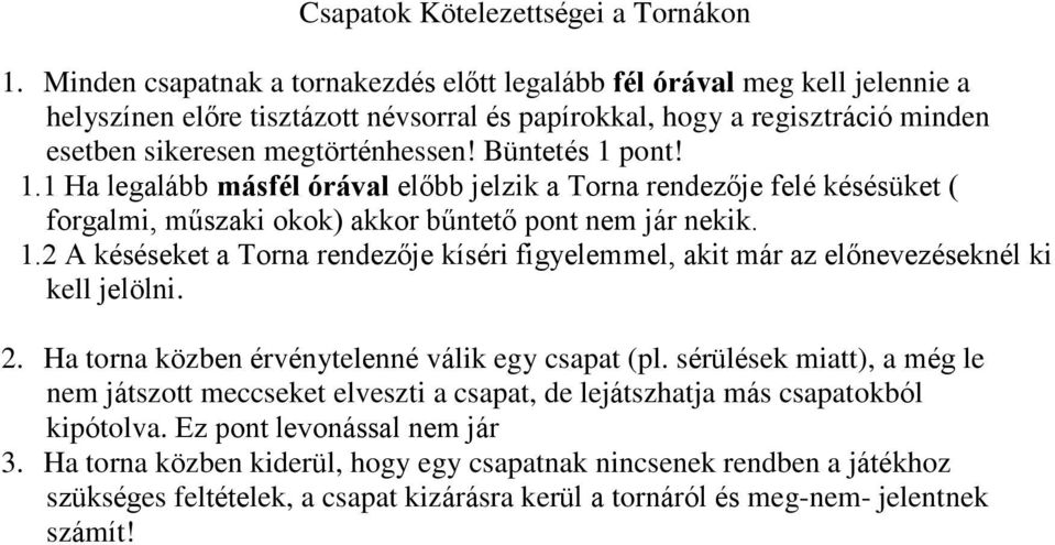 Büntetés 1 pont! 1.1 Ha legalább másfél órával előbb jelzik a Torna rendezője felé késésüket ( forgalmi, műszaki okok) akkor bűntető pont nem jár nekik. 1.2 A késéseket a Torna rendezője kíséri figyelemmel, akit már az előnevezéseknél ki kell jelölni.