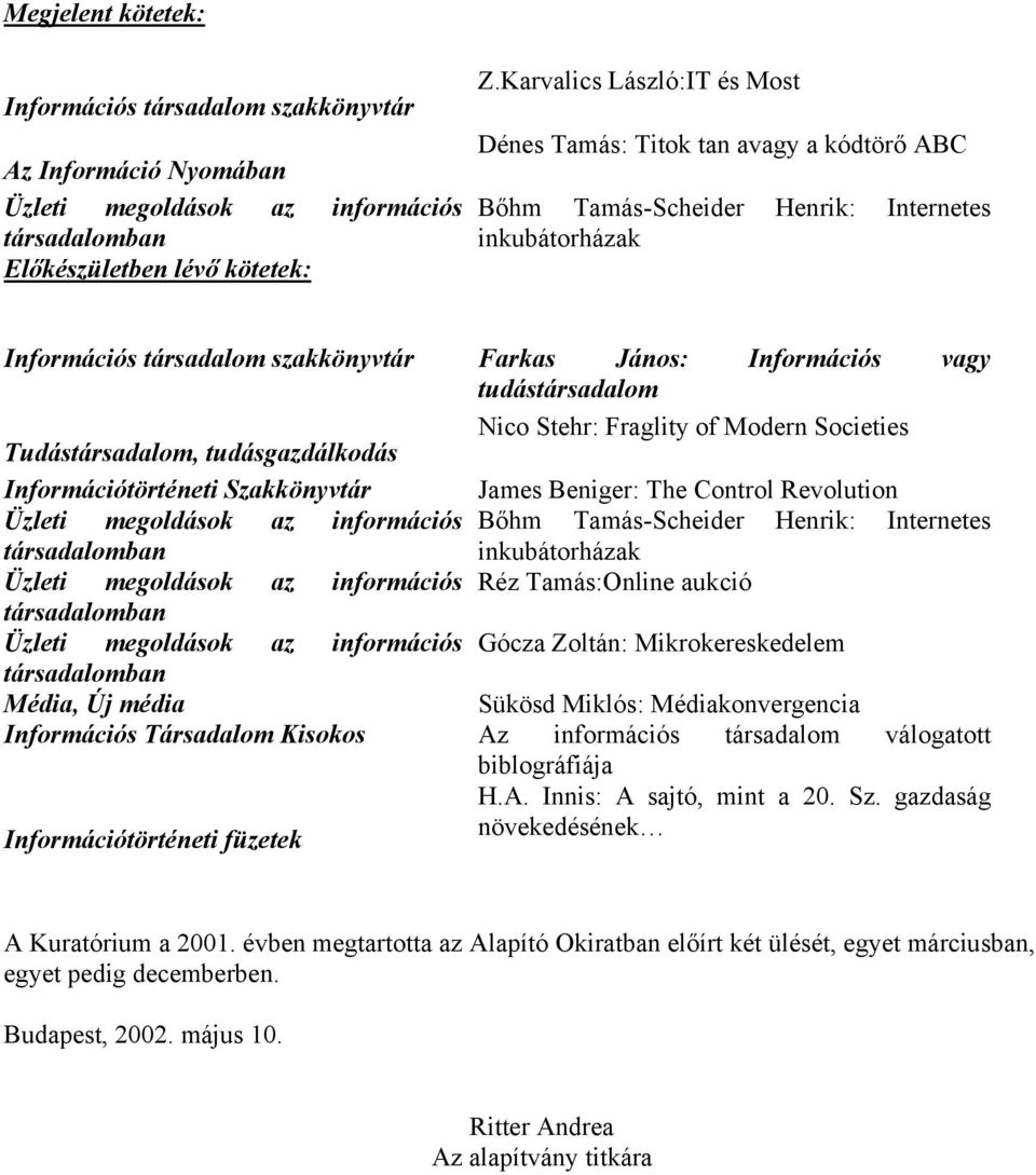 tudástársadalom Nico Stehr: Fraglity of Modern Societies Tudástársadalom, tudásgazdálkodás Információtörténeti Szakkönyvtár James Beniger: The Control Revolution Üzleti megoldások az információs Bőhm