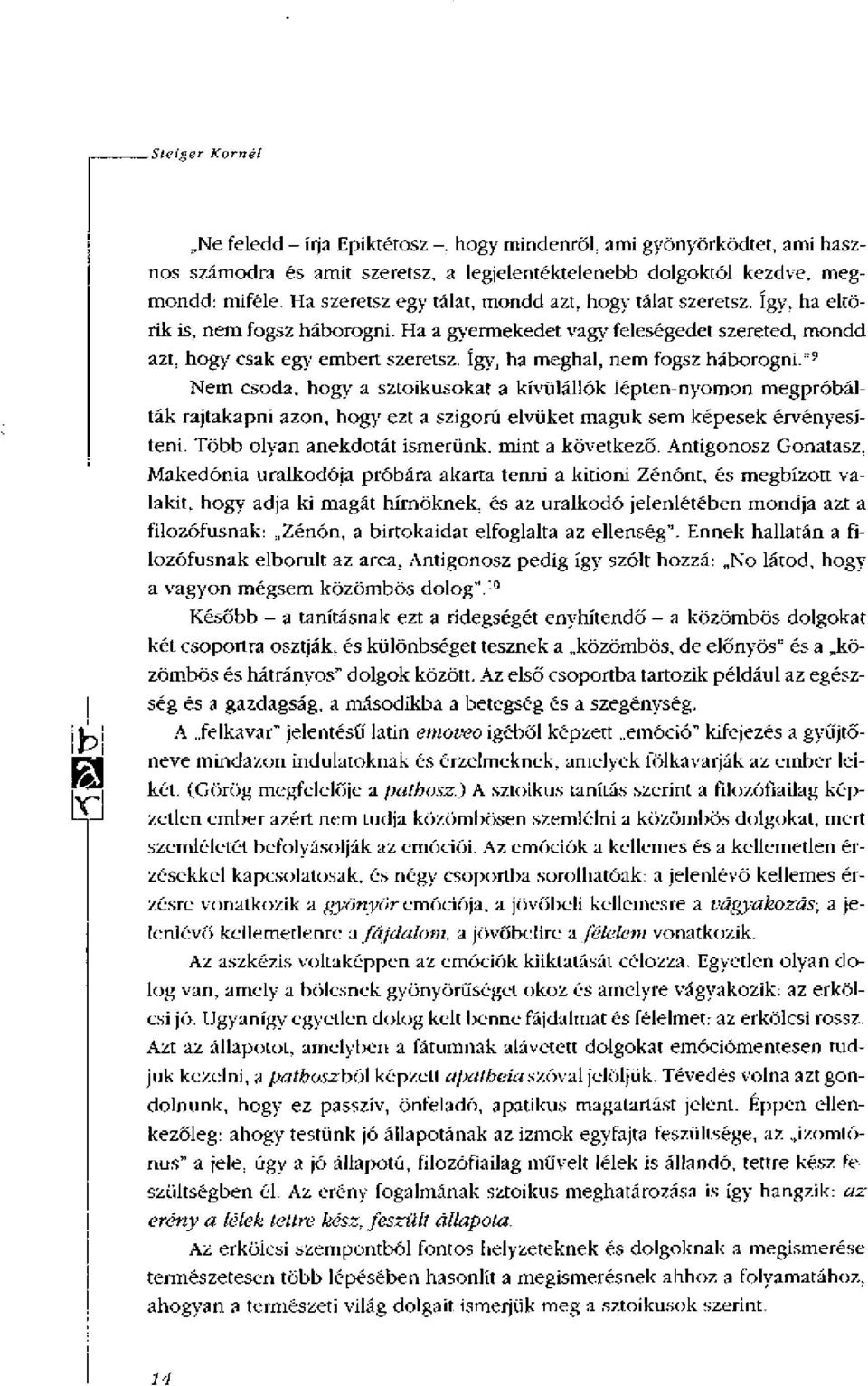 így, ha meghal, nem fogsz háborogni." 9 Nem csoda, hogy a sztoikusokat a kívülállók lépten-nyomon megpróbálták rajtakapni azon, hogy ezt a szigorú elvüket maguk sem képesek érvényesíteni.