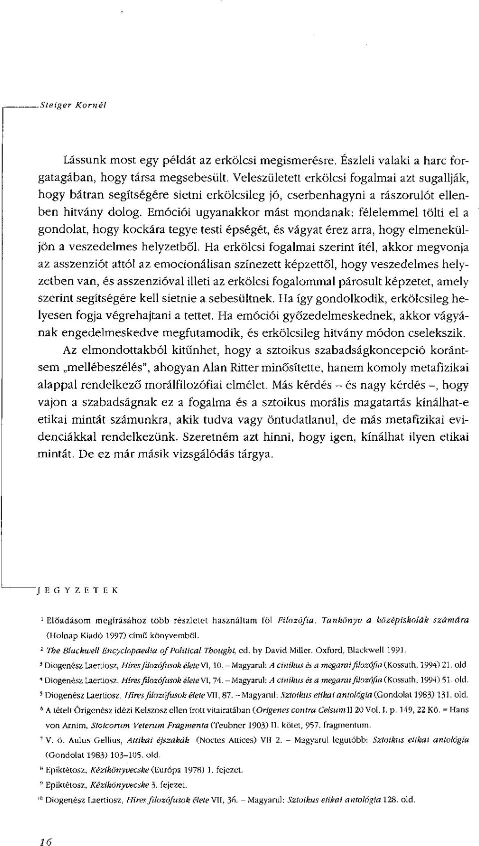 Emóciói ugyanakkor mást mondanak: félelemmel tölti el a gondolat, hogy kockára tegye testi épségét, és vágyat érez arra, hogy elmeneküljön a veszedelmes helyzetből.