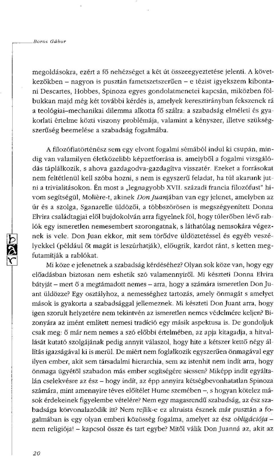 amelyek keresztirányban fekszenek rá a teológiai-mechanikai dilemma alkotta fő szálra: a szabadság elméleti és gyakorlati értelme közti viszony problémája, valamint a kényszer, illetve