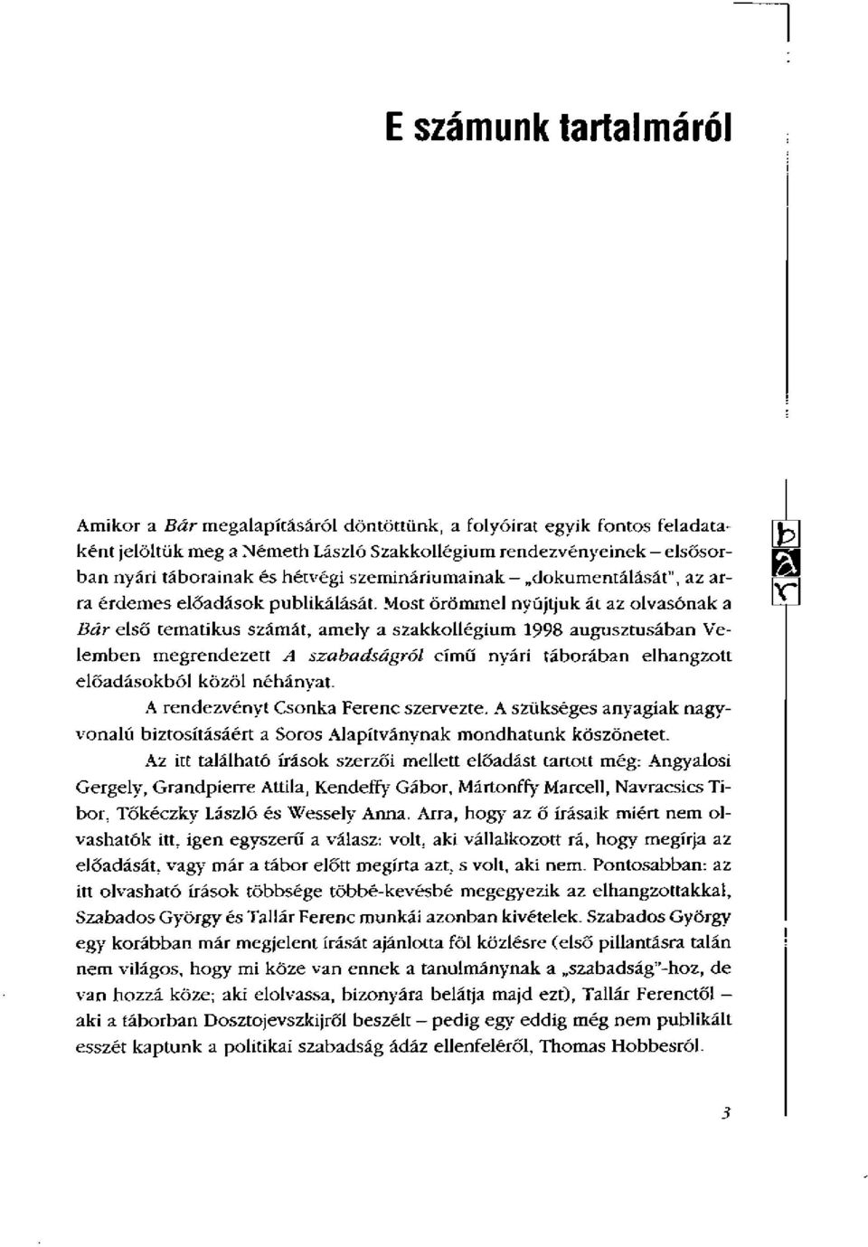 Most örömmel nyújtjuk át az olvasónak a Bár első tematikus számát, amely a szakkollégium 1998 augusztusában Velemben megrendezett A szabadságról című nyári táborában elhangzott előadásokból közöl