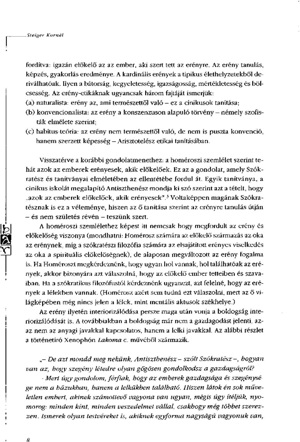 Az erény-etikáknak ugyancsak három fajtáját ismerjük: (a) naturalista: erény az, ami természettől való - ez a cinikusok tanítása; (b) konvencionalista: az erény a konszenzuson alapuló törvény -