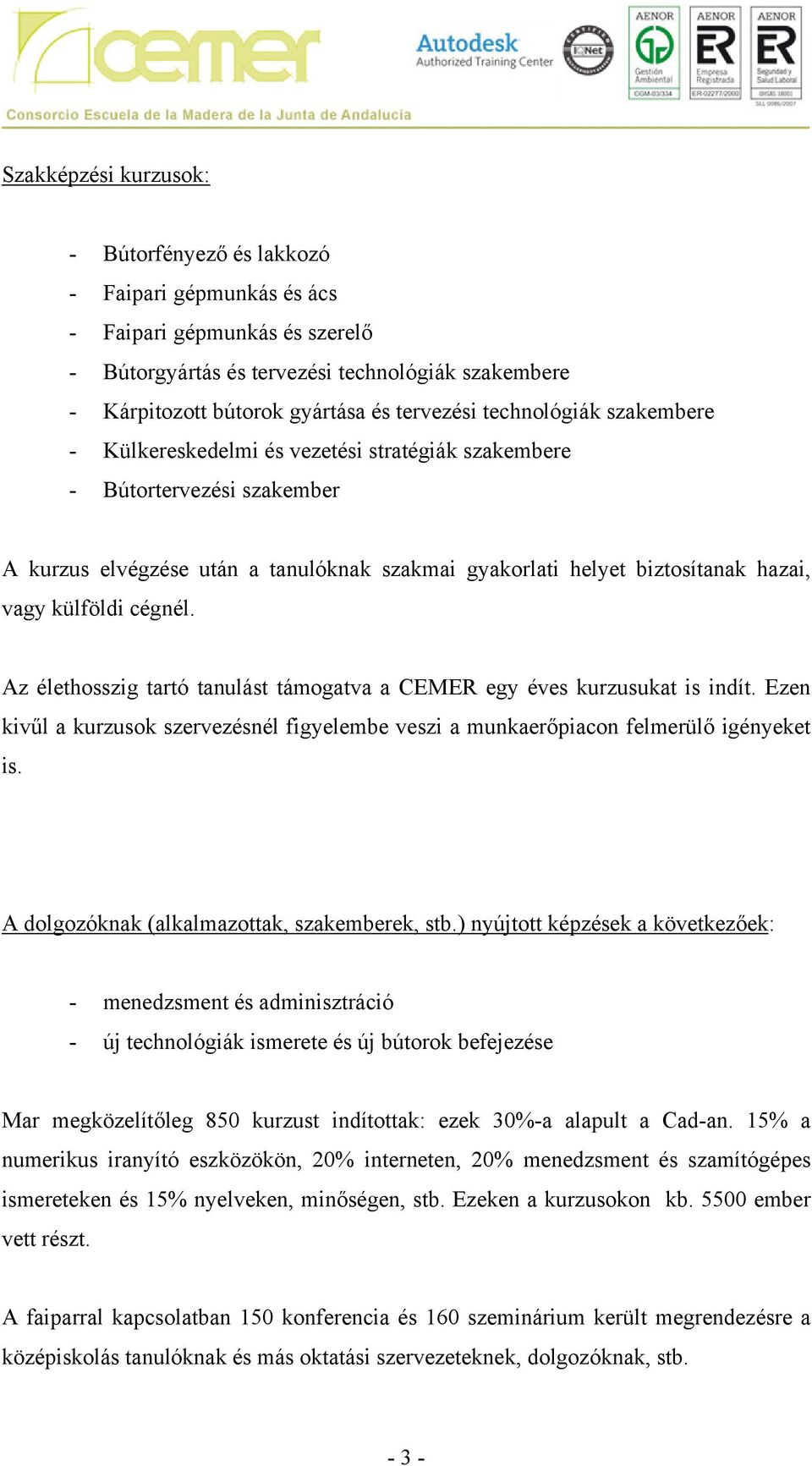 vagy külföldi cégnél. Az élethosszig tartó tanulást támogatva a CEMER egy éves kurzusukat is indít. Ezen kivűl a kurzusok szervezésnél figyelembe veszi a munkaerőpiacon felmerülő igényeket is.