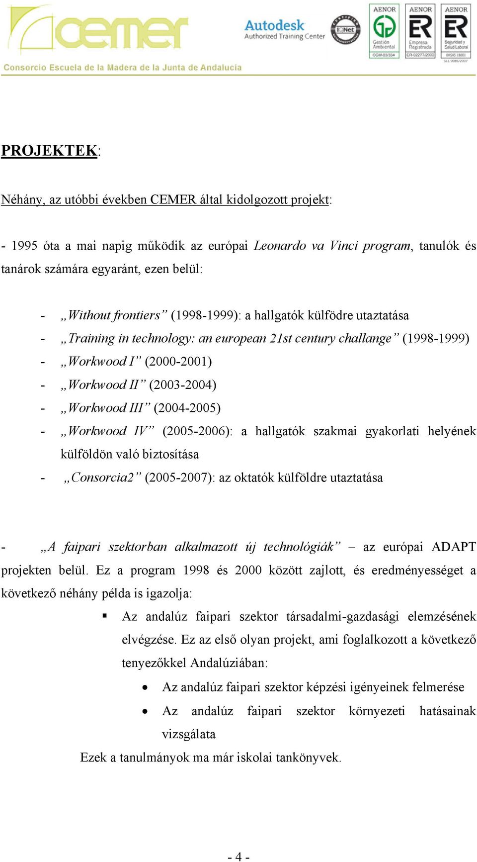 (2004-2005) - Workwood IV (2005-2006): a hallgatók szakmai gyakorlati helyének külföldön való biztosítása - Consorcia2 (2005-2007): az oktatók külföldre utaztatása - A faipari szektorban alkalmazott