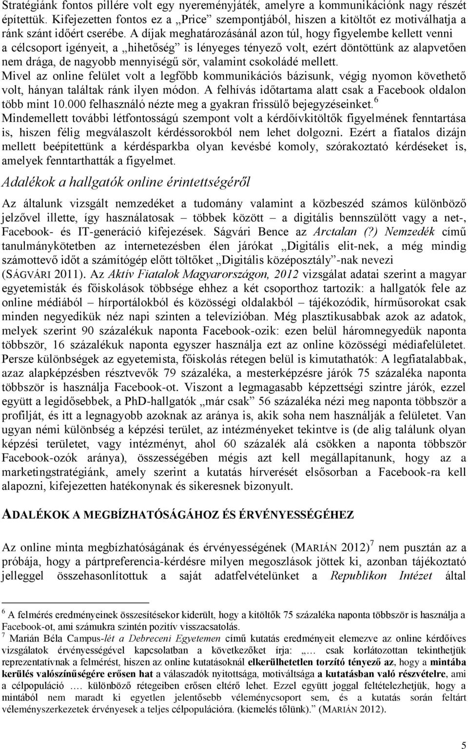 A díjak meghatározásánál azon túl, hogy figyelembe kellett venni a célcsoport igényeit, a hihetőség is lényeges tényező volt, ezért döntöttünk az alapvetően nem drága, de nagyobb mennyiségű sör,