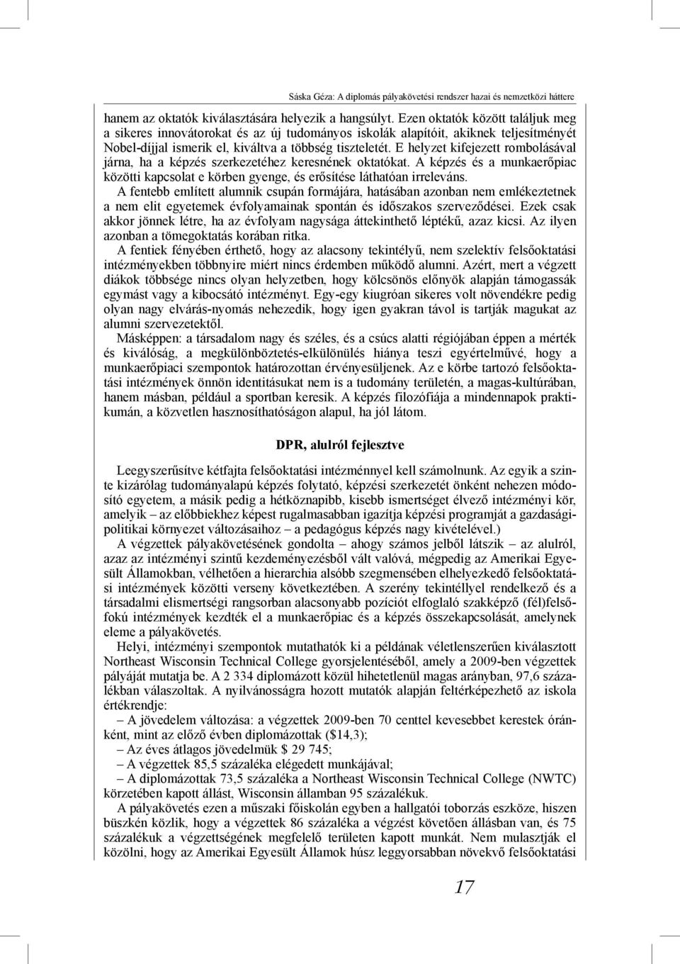 E helyzet kifejezett rombolásával járna, ha a képzés szerkezetéhez keresnének oktatókat. A képzés és a munkaerőpiac közötti kapcsolat e körben gyenge, és erősítése láthatóan irreleváns.