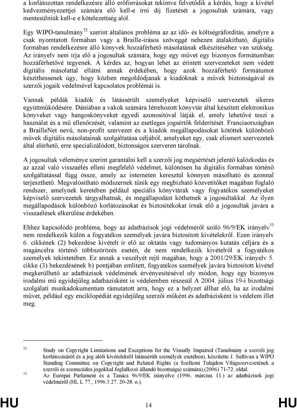 Egy WIPO-tanulmány 32 szerint általános probléma az az idő- és költségráfordítás, amelyre a csak nyomtatott formában vagy a Braille-írásos szöveggé nehezen átalakítható, digitális formában