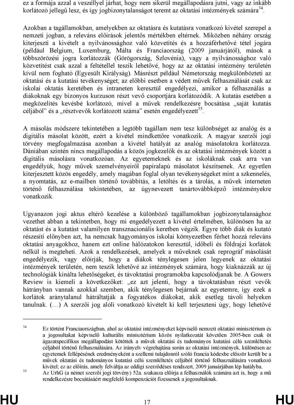 Miközben néhány ország kiterjeszti a kivételt a nyilvánossághoz való közvetítés és a hozzáférhetővé tétel jogára (például Belgium, Luxemburg, Málta és Franciaország (2009 januárjától), mások a