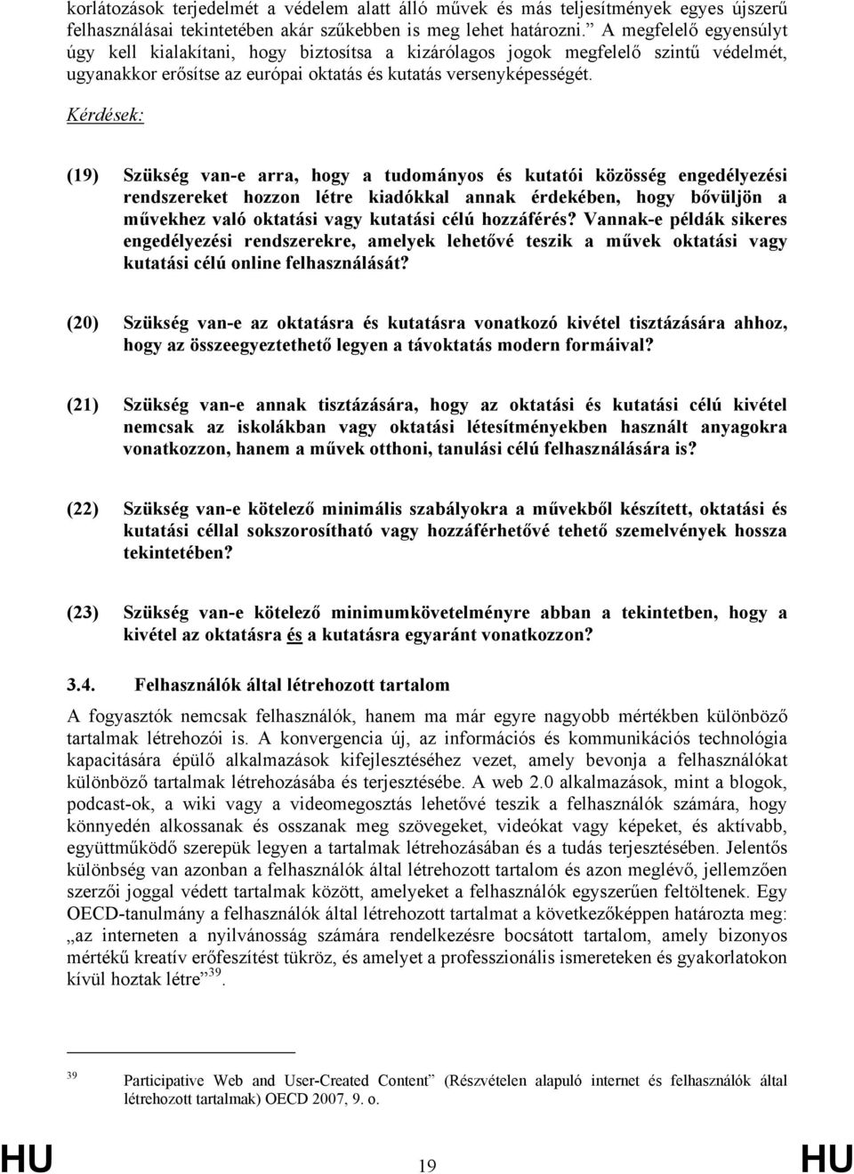 Kérdések: (19) Szükség van-e arra, hogy a tudományos és kutatói közösség engedélyezési rendszereket hozzon létre kiadókkal annak érdekében, hogy bővüljön a művekhez való oktatási vagy kutatási célú