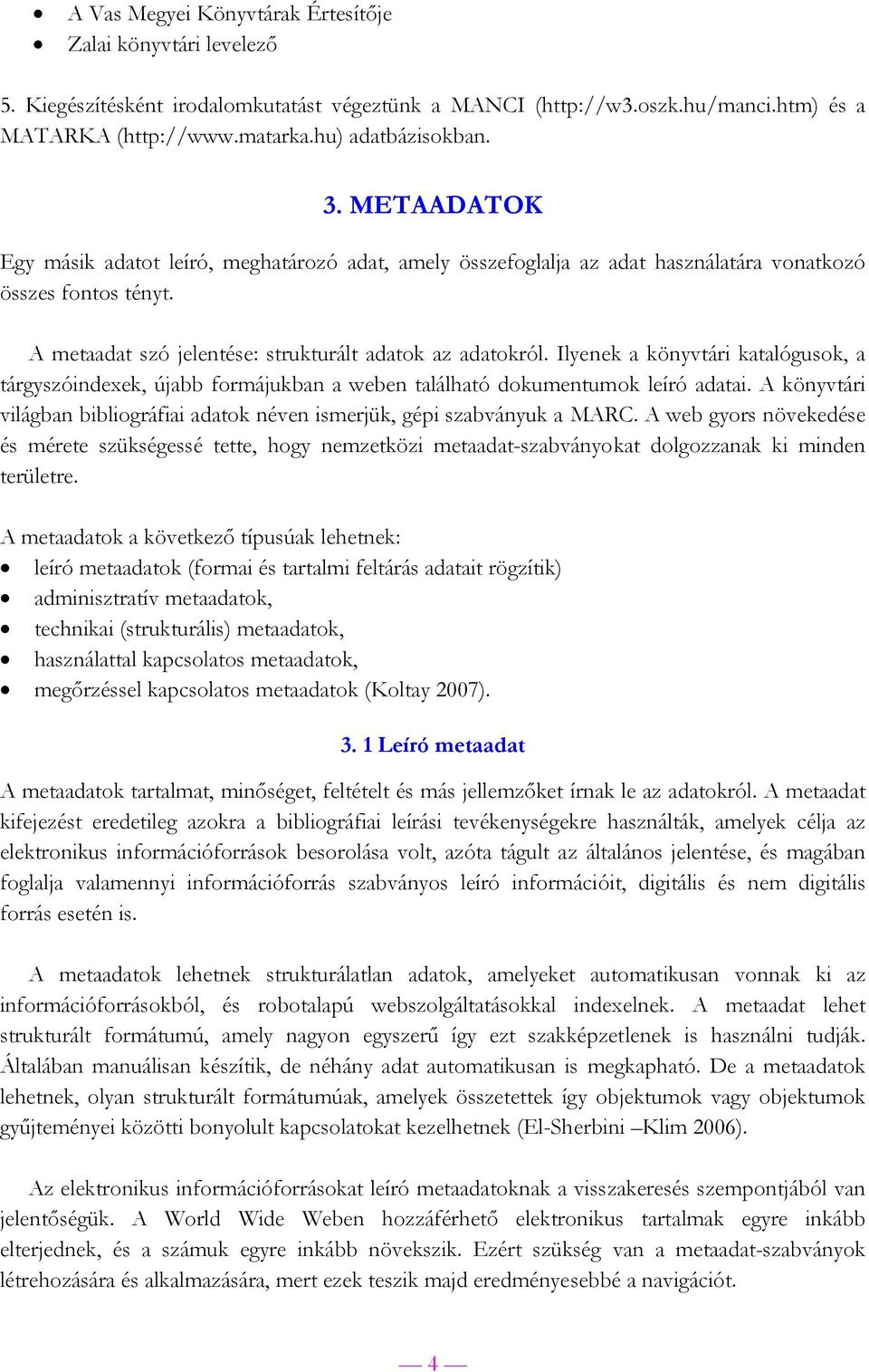 Ilyenek a könyvtári katalógusok, a tárgyszóindexek, újabb formájukban a weben található dokumentumok leíró adatai. A könyvtári világban bibliográfiai adatok néven ismerjük, gépi szabványuk a MARC.