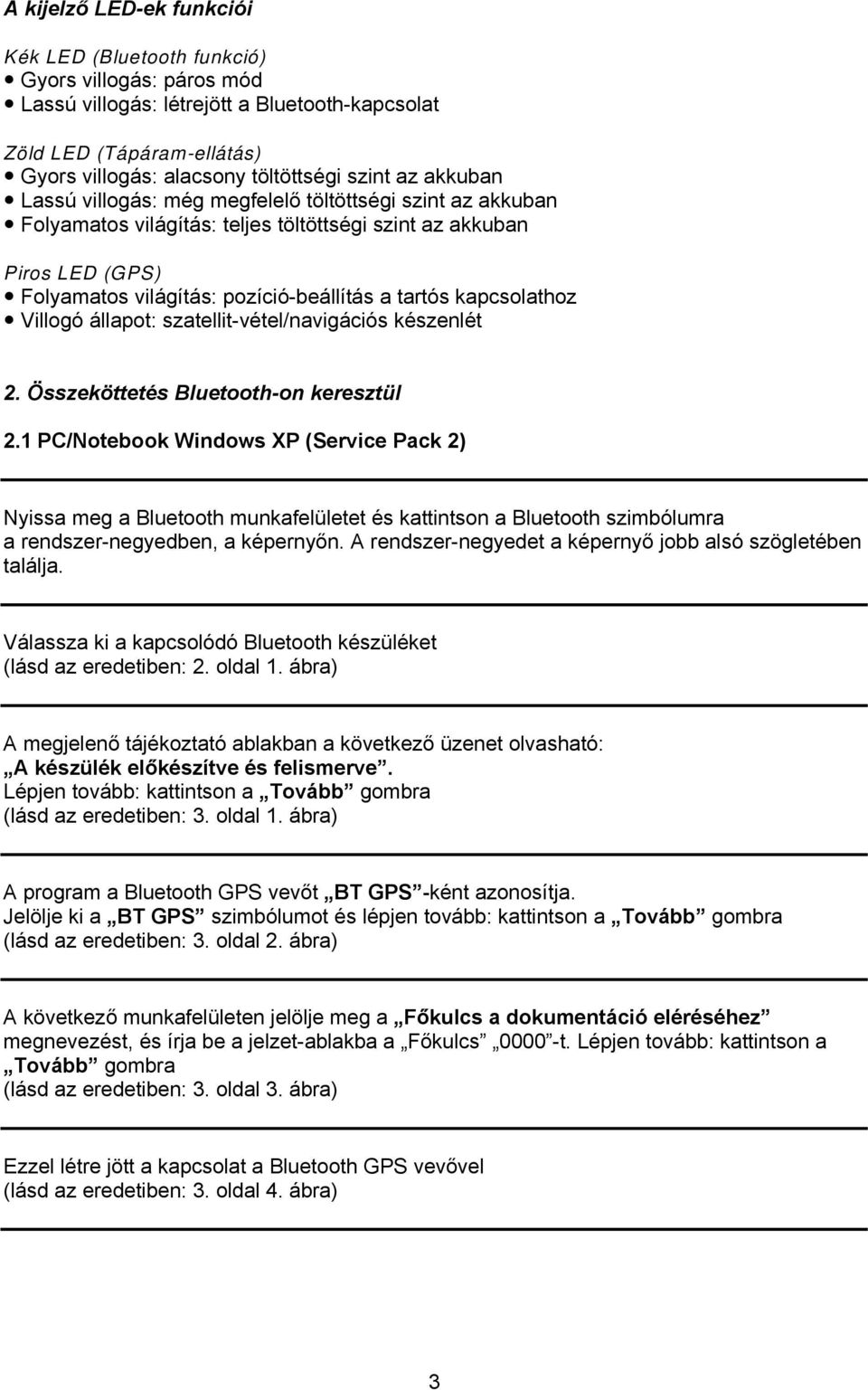 kapcsolathoz Villogó állapot: szatellit-vétel/navigációs készenlét 2. Összeköttetés Bluetooth-on keresztül 2.