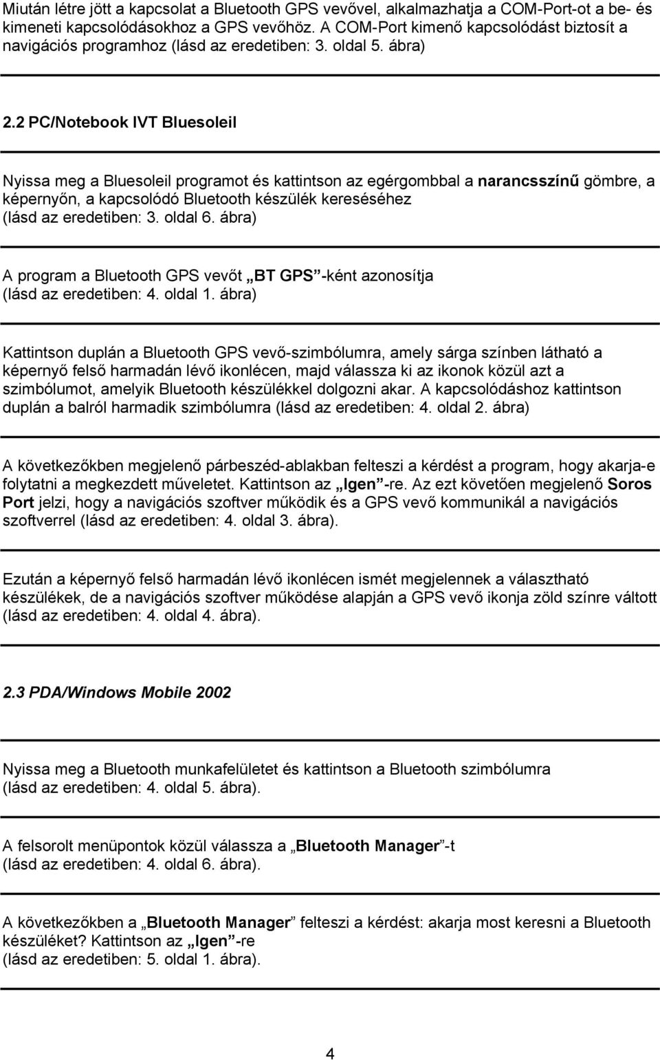 2 PC/Notebook IVT Bluesoleil Nyissa meg a Bluesoleil programot és kattintson az egérgombbal a narancsszínű gömbre, a képernyőn, a kapcsolódó Bluetooth készülék kereséséhez (lásd az eredetiben: 3.