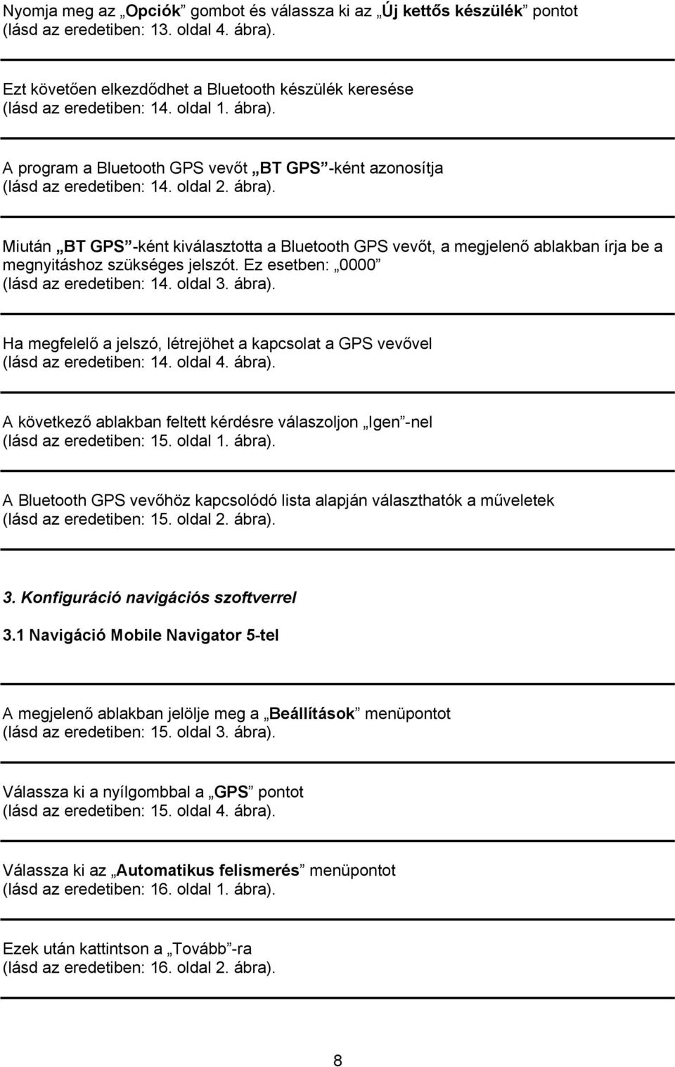 Ez esetben: 0000 (lásd az eredetiben: 14. oldal 3. ábra). Ha megfelelő a jelszó, létrejöhet a kapcsolat a GPS vevővel (lásd az eredetiben: 14. oldal 4. ábra). A következő ablakban feltett kérdésre válaszoljon Igen -nel (lásd az eredetiben: 15.