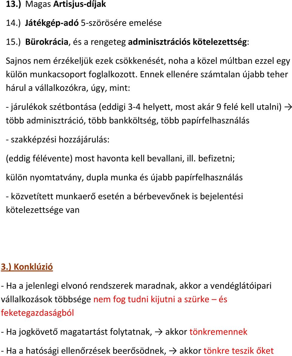 Ennek ellenére számtalan újabb teher hárul a vállalkozókra, úgy, mint: - járulékok szétbontása (eddigi 3-4 helyett, most akár 9 felé kell utalni) több adminisztráció, több bankköltség, több