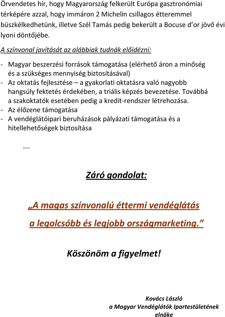 A színvonal javítását az alábbiak tudnák előidézni: - Magyar beszerzési források támogatása (elérhető áron a minőség és a szükséges mennyiség biztosításával) - Az oktatás fejlesztése a gyakorlati