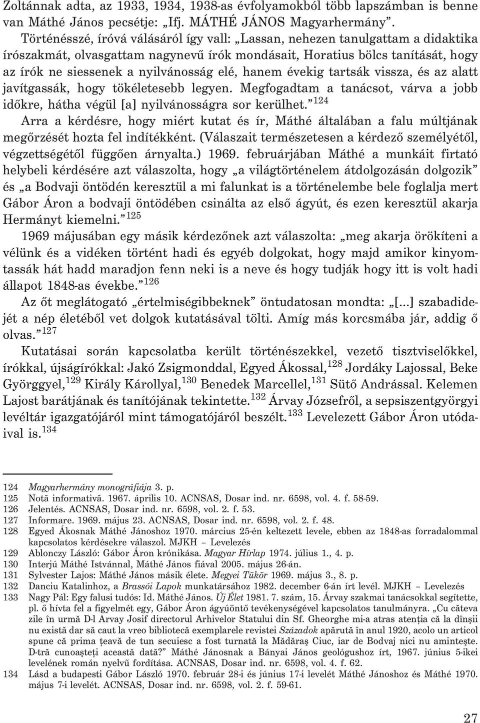 hanem évekig tartsák vissza, és az alatt javítgassák, hogy tökéletesebb legyen. Megfogadtam a tanácsot, várva a jobb idõkre, hátha végül [a] nyilvánosságra sor kerülhet.