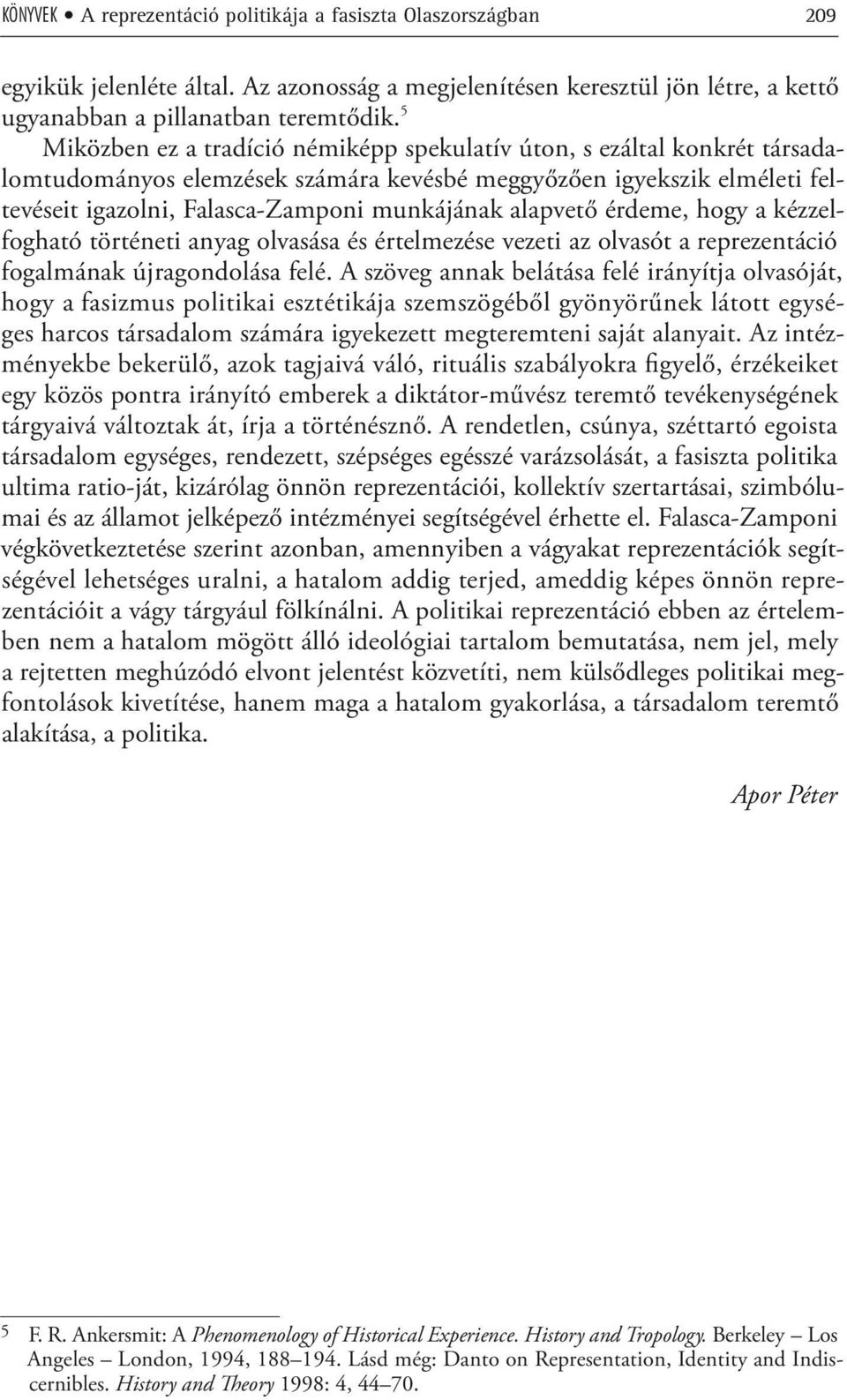 alapvető érdeme, hogy a kézzelfogható történeti anyag olvasása és értelmezése vezeti az olvasót a reprezentáció fogalmának újragondolása felé.