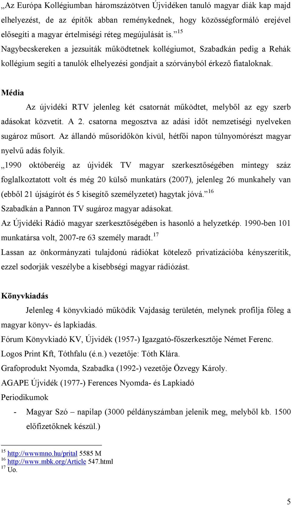 Média Az újvidéki RTV jelenleg két csatornát működtet, melyből az egy szerb adásokat közvetít. A 2. csatorna megosztva az adási időt nemzetiségi nyelveken sugároz műsort.