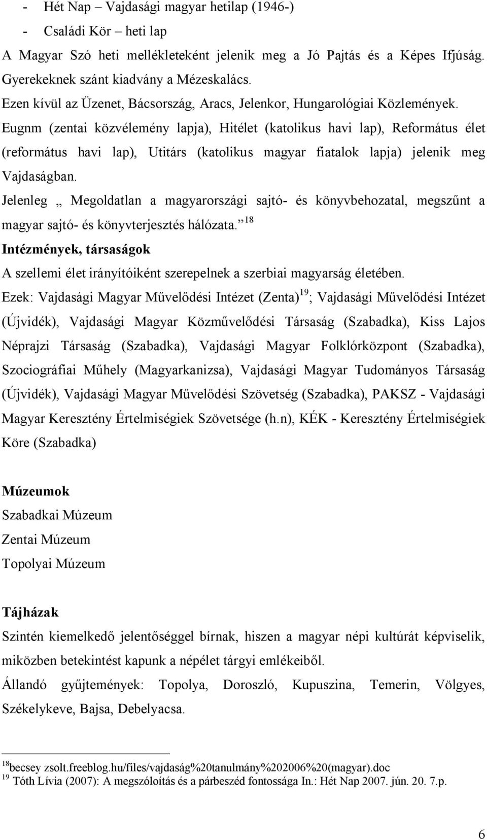 Eugnm (zentai közvélemény lapja), Hitélet (katolikus havi lap), Református élet (református havi lap), Utitárs (katolikus magyar fiatalok lapja) jelenik meg Vajdaságban.