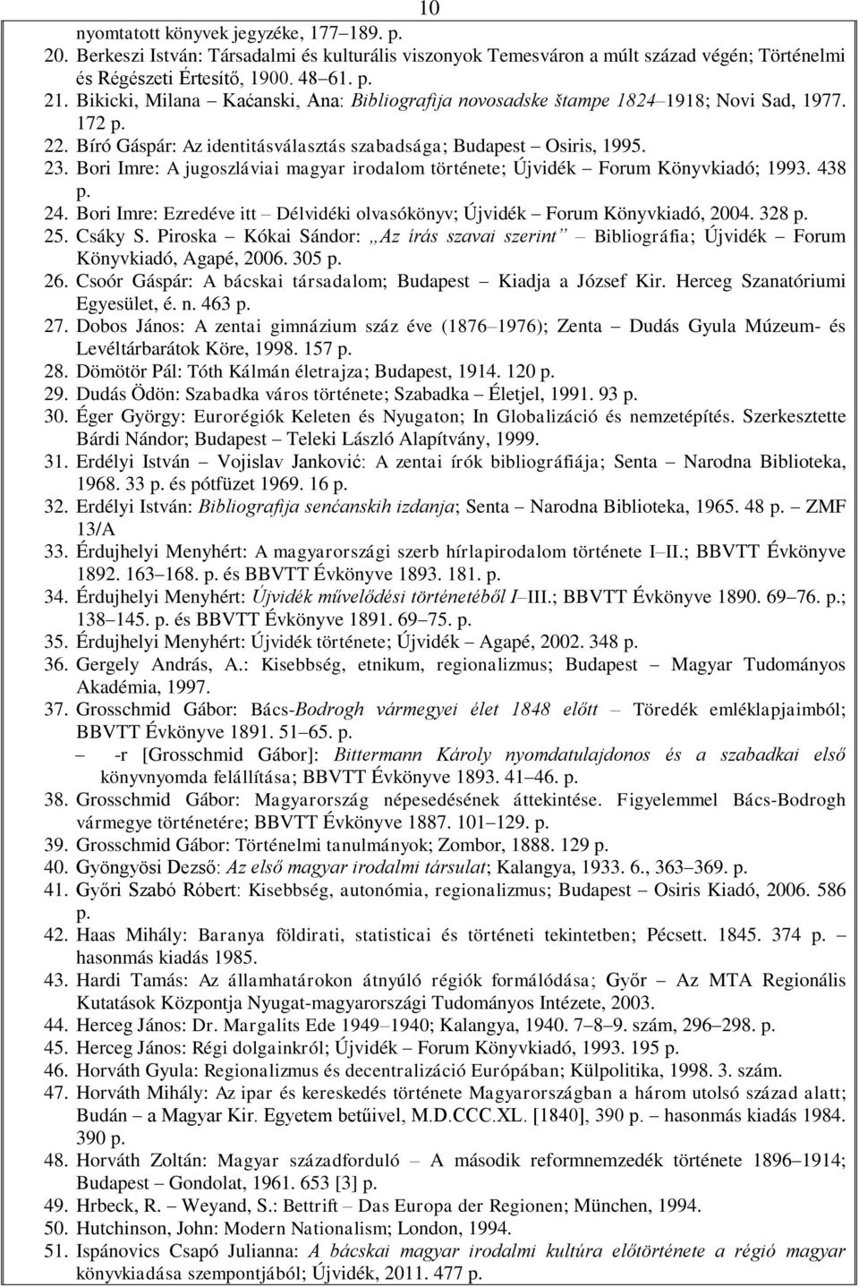 Bori Imre: A jugoszláviai magyar irodalom története; Újvidék Forum Könyvkiadó; 1993. 438 24. Bori Imre: Ezredéve itt Délvidéki olvasókönyv; Újvidék Forum Könyvkiadó, 2004. 328 25. Csáky S.