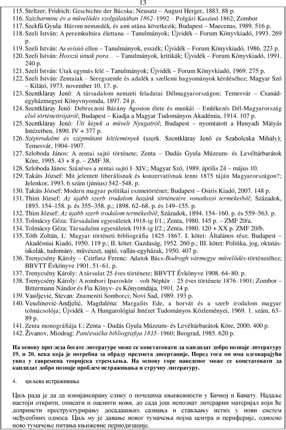 Szeli István: Az erózió ellen Tanulmányok, esszék; Újvidék Forum Könyvkiadó, 1986. 223 120. Szeli István: Hosszú útnak pora Tanulmányok, kritikák; Újvidék Forum Könyvkiadó, 1991. 240 121.