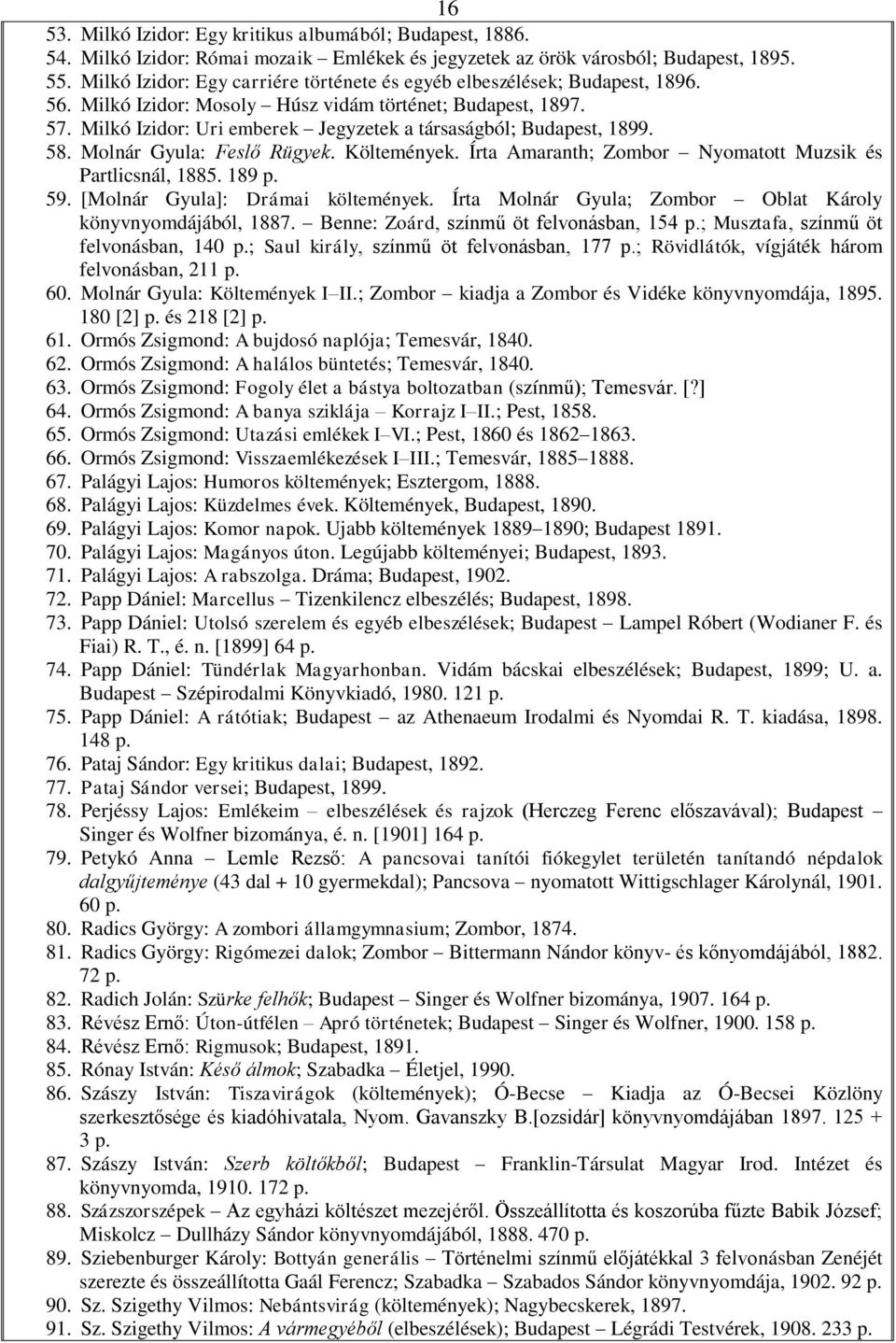 Milkó Izidor: Uri emberek Jegyzetek a társaságból; Budapest, 1899. 58. Molnár Gyula: Feslő Rügyek. Költemények. Írta Amaranth; Zombor Nyomatott Muzsik és Partlicsnál, 1885. 189 59.