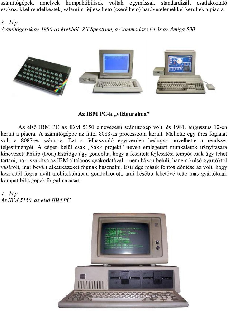augusztus 12-én került a piacra. A számítógépbe az Intel 8088-as processzora került. Mellette egy üres foglalat volt a 8087-es számára.
