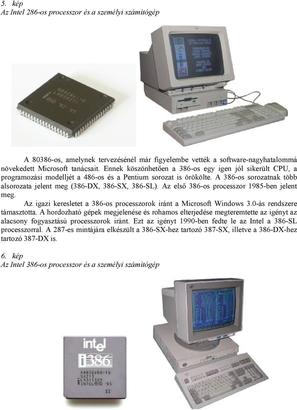 Az első 386-os processzor 1985-ben jelent meg. Az igazi keresletet a 386-os processzorok iránt a Microsoft Windows 3.0-ás rendszere támasztotta.