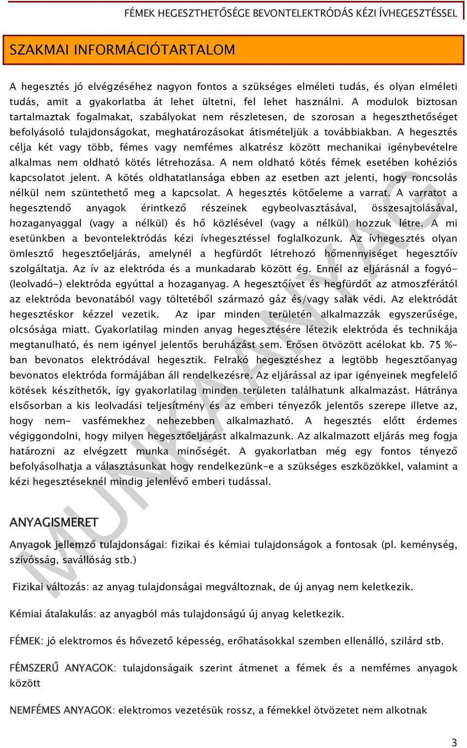 A hegesztés célja két vagy több, fémes vagy nemfémes alkatrész között mechanikai igénybevételre alkalmas nem oldható kötés létrehozása. A nem oldható kötés fémek esetében kohéziós kapcsolatot jelent.